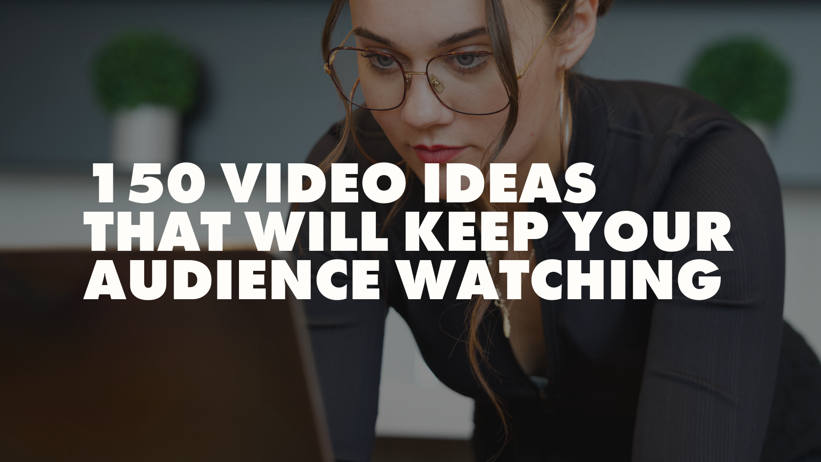 150 Video Ideas That Will Keep Your Audience Watching