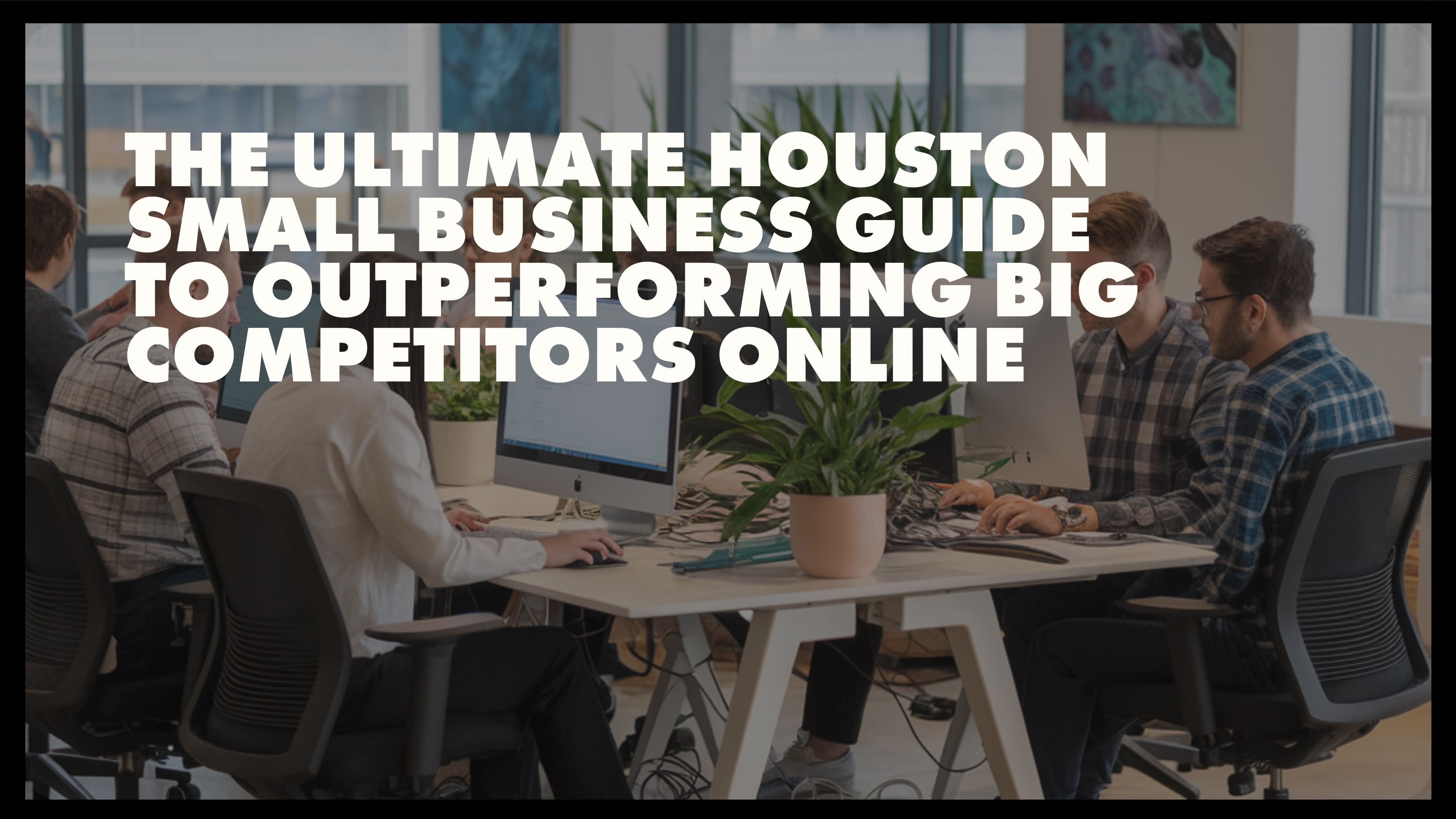 The Ultimate Houston Small Business Guide to Outperforming Big Competitors Online